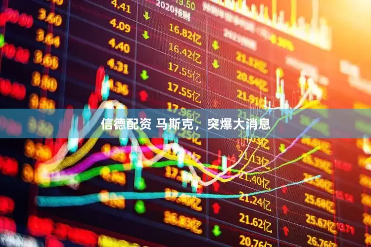 信德配资 马斯克，突爆大消息