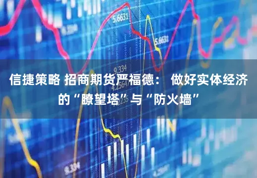 信捷策略 招商期货严福德： 做好实体经济的“瞭望塔”与“防火墙”