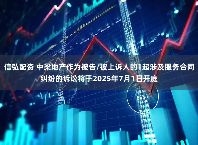 信弘配资 中梁地产作为被告/被上诉人的1起涉及服务合同纠纷的诉讼将于2025年7月1日开庭