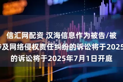 信汇网配资 汉海信息作为被告/被上诉人的1起涉及网络侵权责任纠纷的诉讼将于2025年7月1日开庭