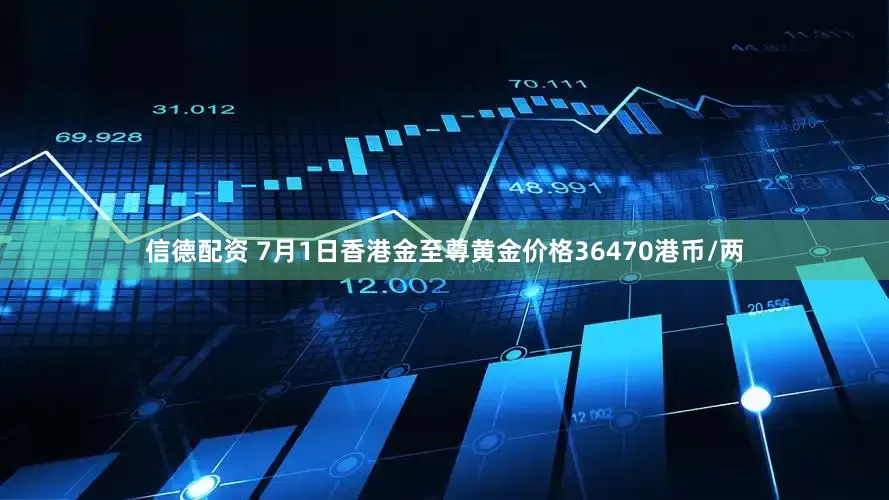 信德配资 7月1日香港金至尊黄金价格36470港币/两