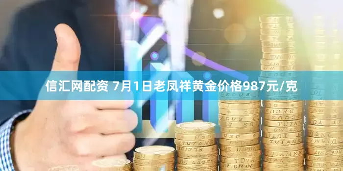 信汇网配资 7月1日老凤祥黄金价格987元/克