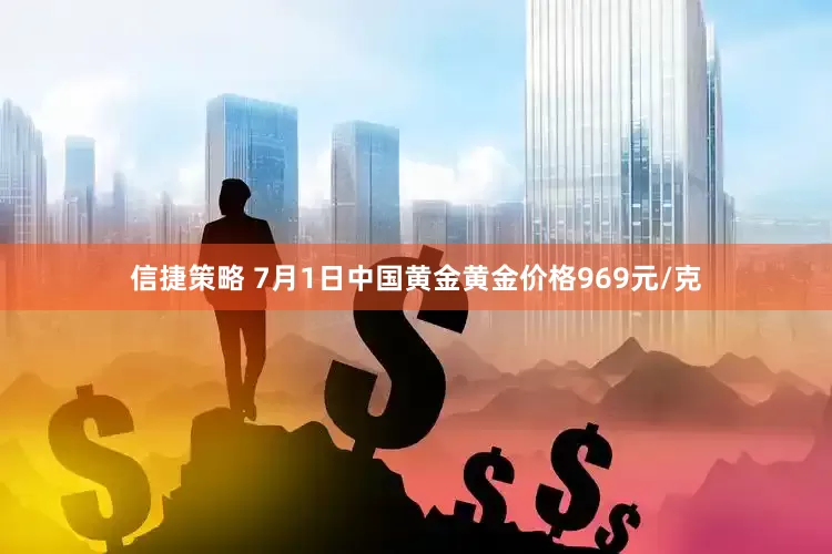 信捷策略 7月1日中国黄金黄金价格969元/克