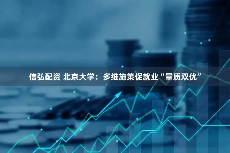 信弘配资 北京大学：多维施策促就业“量质双优”