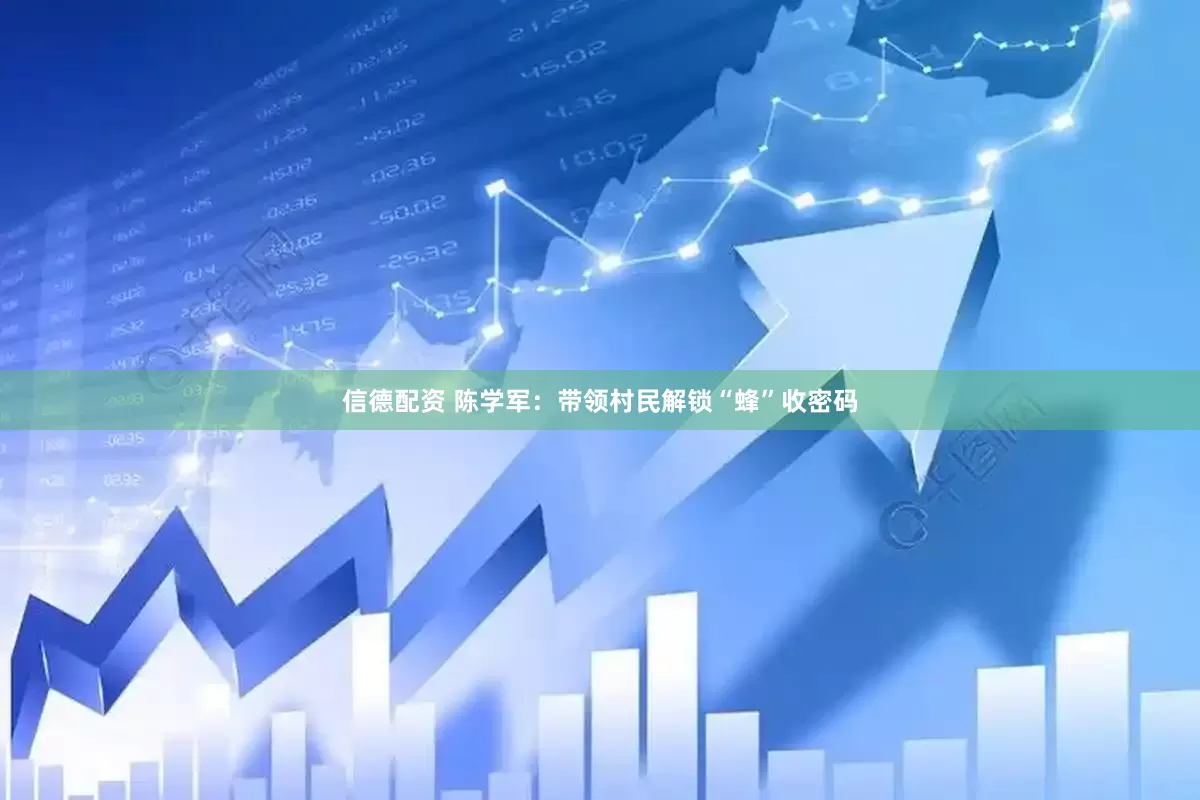 信德配资 陈学军：带领村民解锁“蜂”收密码