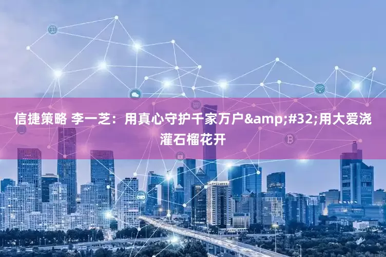 信捷策略 李一芝：用真心守护千家万户&#32;用大爱浇灌石榴花开