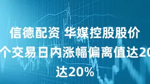 信德配资 华媒控股股价两个交易日内涨幅偏离值达20%