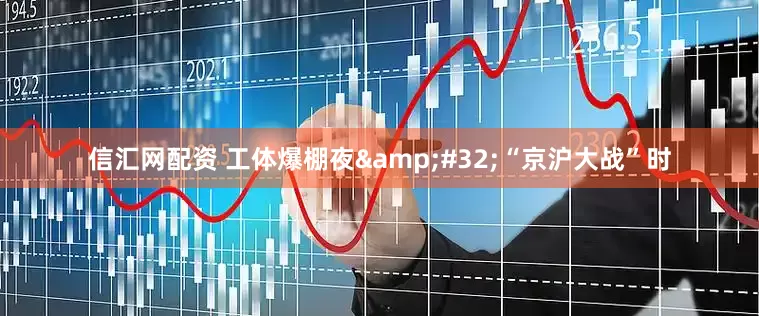信汇网配资 工体爆棚夜&#32;“京沪大战”时