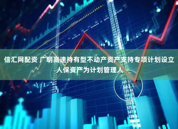 信汇网配资 广明高速持有型不动产资产支持专项计划设立 人保资产为计划管理人